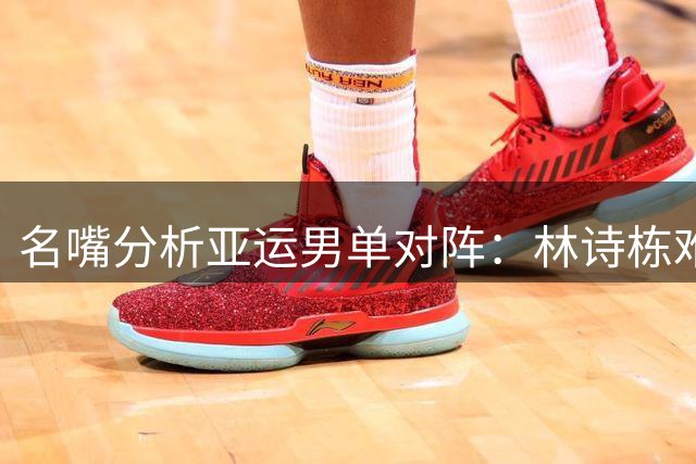 名嘴分析亚运男单对阵：林诗栋难敌张本 松岛专研王楚钦