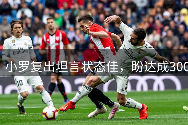 小罗复出坦言状态佳，盼达成300球里程碑
