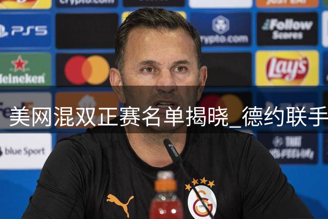 美网混双正赛名单揭晓 德约联手萨巴伦卡领衔出战