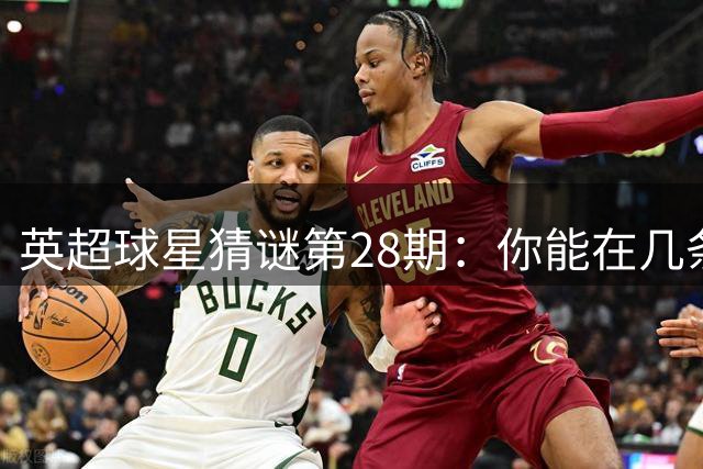 英超球星猜谜第28期：你能在几条线索内锁定真身？
