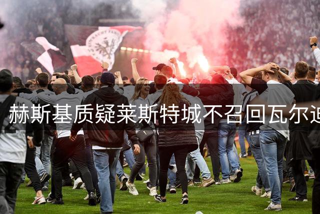 赫斯基质疑莱斯特城不召回瓦尔迪的原因