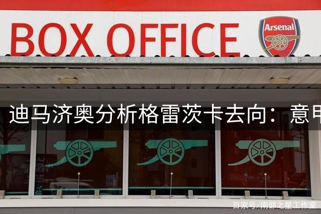 迪马济奥分析格雷茨卡去向：意甲或成首选但土超更具吸引力